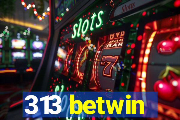 313 betwin
